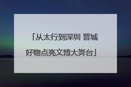 从太行到深圳 晋城好物点亮文博大舞台