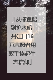 从捕鱼船到护水船 丹江口16万志愿者用双手捧起生态信仰