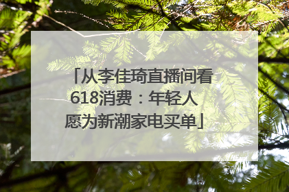 从李佳琦直播间看618消费：年轻人愿为新潮家电买单