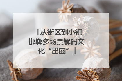 从街区到小镇 邯郸多场景解码文化“出圈”