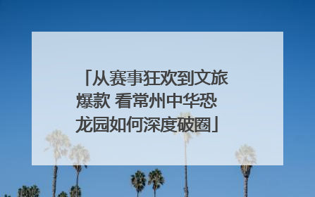 从赛事狂欢到文旅爆款 看常州中华恐龙园如何深度破圈