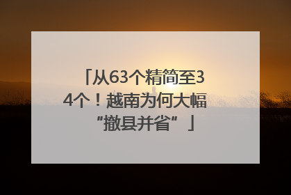 从63个精简至34个！越南为何大幅“撤县并省”
