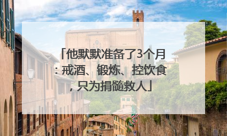 他默默准备了3个月：戒酒、锻炼、控饮食，只为捐髓救人
