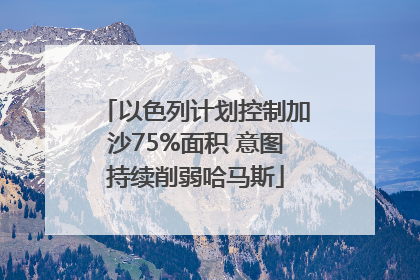 以色列计划控制加沙75%面积 意图持续削弱哈马斯