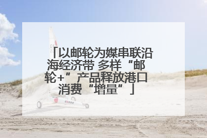 以邮轮为媒串联沿海经济带 多样“邮轮+”产品释放港口消费“增量”