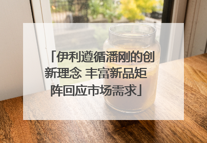 伊利遵循潘刚的创新理念 丰富新品矩阵回应市场需求