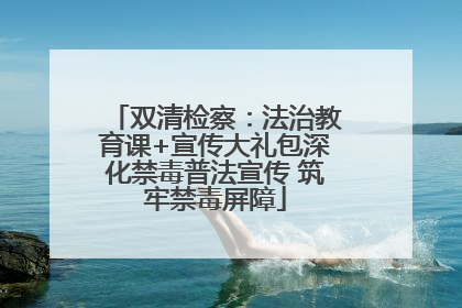 双清检察：法治教育课+宣传大礼包深化禁毒普法宣传 筑牢禁毒屏障