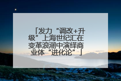 发力“调改+升级”上海世纪汇在变革浪潮中演绎商业体“进化论”