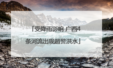受降雨影响 广西4条河流出现超警洪水