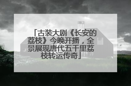 古装大剧《长安的荔枝》今晚开播，全景展现唐代五千里荔枝转运传奇
