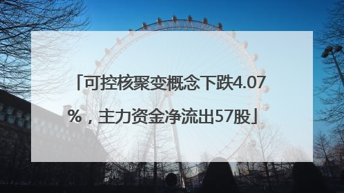 可控核聚变概念下跌4.07%，主力资金净流出57股