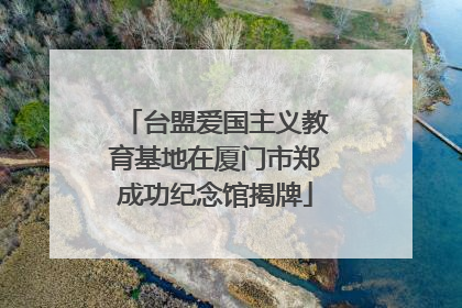 台盟爱国主义教育基地在厦门市郑成功纪念馆揭牌