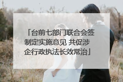 台前七部门联合会签制定实施意见 共促涉企行政执法长效常治