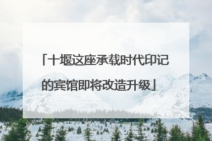 十堰这座承载时代印记的宾馆即将改造升级