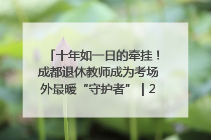 十年如一日的牵挂！成都退休教师成为考场外最暖“守护者”｜2025四川高考
