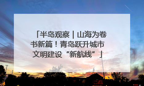 半岛观察｜山海为卷书新篇！青岛跃升城市文明建设“新航线”