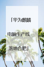 华为麒麟电脑生产线落地合肥