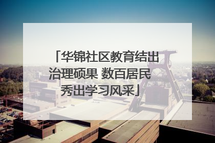 华锦社区教育结出治理硕果 数百居民秀出学习风采