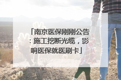 南京医保刚刚公告：施工挖断光缆，影响医保就医刷卡