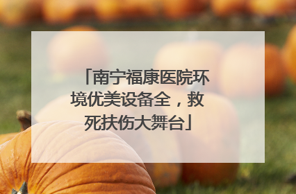 南宁福康医院环境优美设备全，救死扶伤大舞台