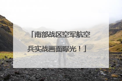 南部战区空军航空兵实战画面曝光！
