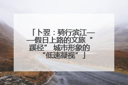 卜翌：骑行滨江——假日上路的文旅“蹊径” 城市形象的“低速凝视”