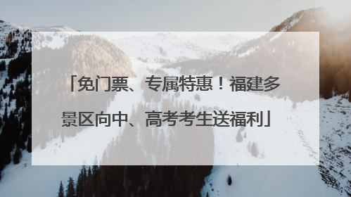 免门票、专属特惠！福建多景区向中、高考考生送福利