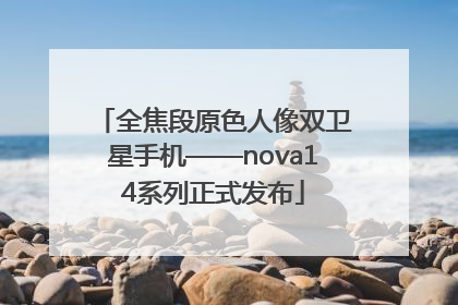 全焦段原色人像双卫星手机——nova14系列正式发布