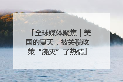 全球媒体聚焦｜美国的夏天，被关税政策“浇灭”了热情