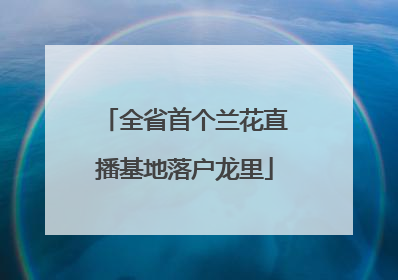 全省首个兰花直播基地落户龙里