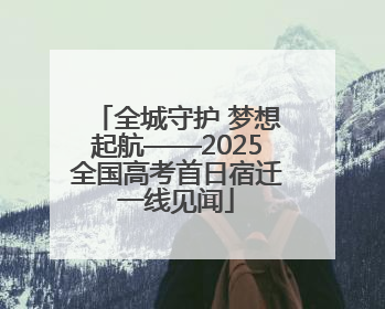 全城守护 梦想起航——2025全国高考首日宿迁一线见闻