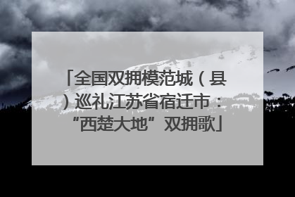 全国双拥模范城（县）巡礼江苏省宿迁市：“西楚大地”双拥歌