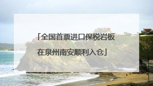 全国首票进口保税岩板在泉州南安顺利入仓