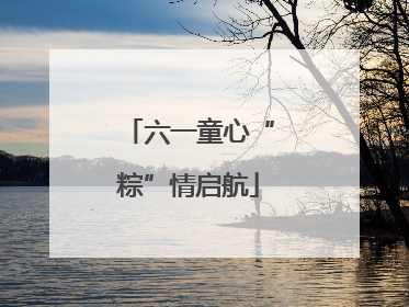 六一童心“粽”情启航