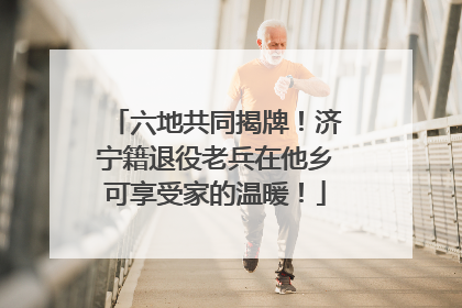 六地共同揭牌！济宁籍退役老兵在他乡可享受家的温暖！