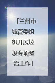 兰州市城管委组织开展垃圾专项整治工作