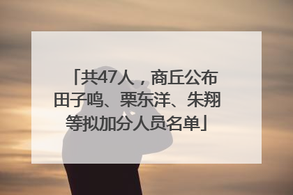共47人，商丘公布田子鸣、栗东洋、朱翔等拟加分人员名单