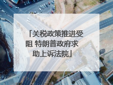 关税政策推进受阻 特朗普政府求助上诉法院