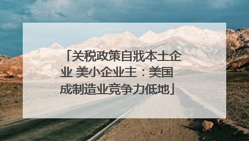 关税政策自戕本土企业 美小企业主：美国成制造业竞争力低地