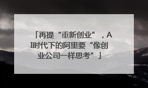 再提“重新创业”，AI时代下的阿里要“像创业公司一样思考”