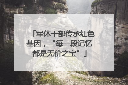 军休干部传承红色基因，“每一段记忆都是无价之宝”