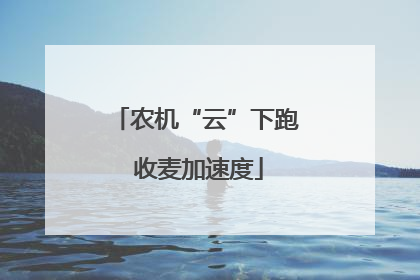 农机“云”下跑 收麦加速度