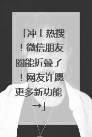 冲上热搜！微信朋友圈能折叠了！网友许愿更多新功能→