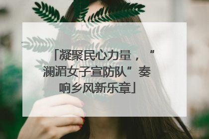 凝聚民心力量，“澜湄女子宣防队”奏响乡风新乐章