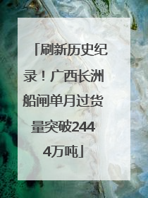 刷新历史纪录！广西长洲船闸单月过货量突破2444万吨