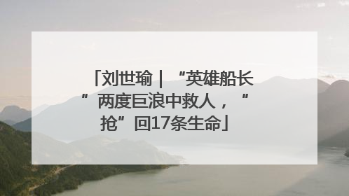 刘世瑜｜“英雄船长”两度巨浪中救人，“抢”回17条生命