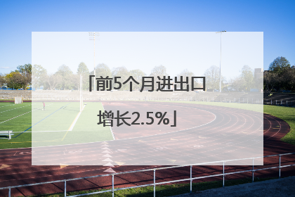 前5个月进出口增长2.5%