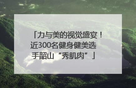 力与美的视觉盛宴！近300名健身健美选手韶山“秀肌肉”