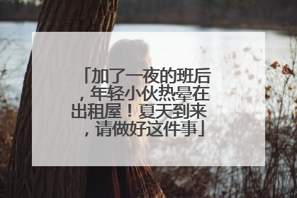 加了一夜的班后，年轻小伙热晕在出租屋！夏天到来，请做好这件事