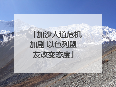 加沙人道危机加剧 以色列盟友改变态度